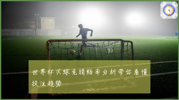 世界杯买球竞猜赔率分析带你看懂投注趋势