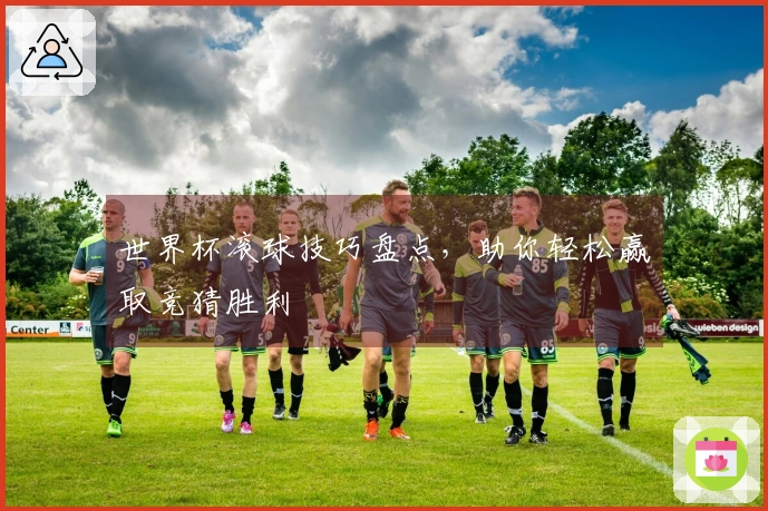 世界杯滚球技巧盘点，助你轻松赢取竞猜胜利