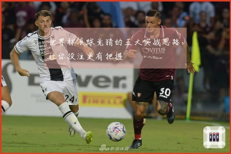 世界杯滚球竞猜的五大实战思路，让你投注更有把握