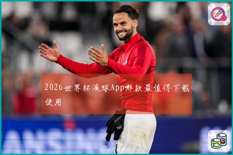 2026世界杯滚球App哪款最值得下载使用
