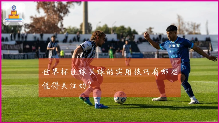 世界杯让球买球的实用技巧有哪些值得关注的？