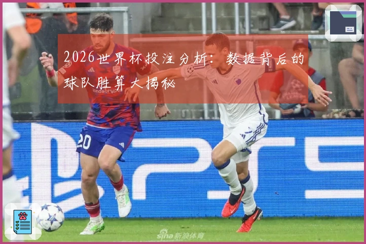 2026世界杯投注分析：数据背后的球队胜算大揭秘