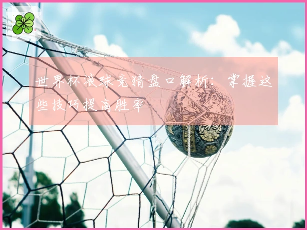 世界杯滚球竞猜盘口解析：掌握这些技巧提高胜率