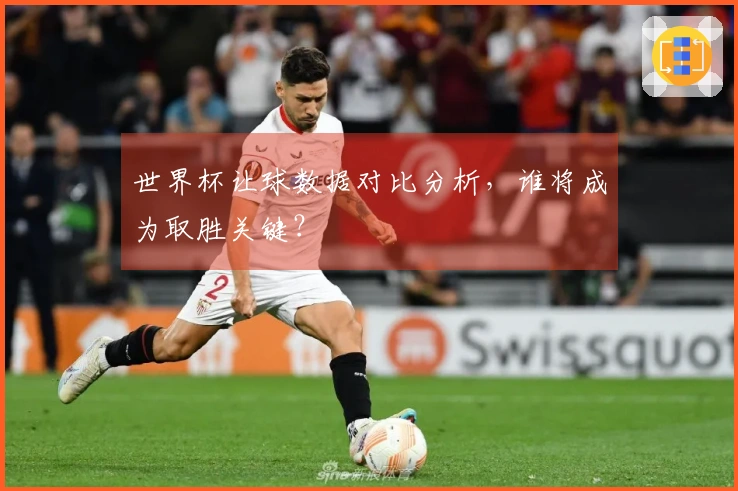 世界杯让球数据对比分析，谁将成为取胜关键？