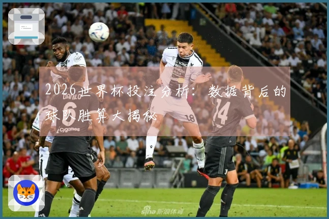 2026世界杯投注分析：数据背后的球队胜算大揭秘