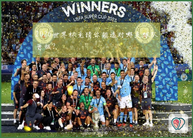 2026世界杯竞猜你能选对哪支球队晋级？