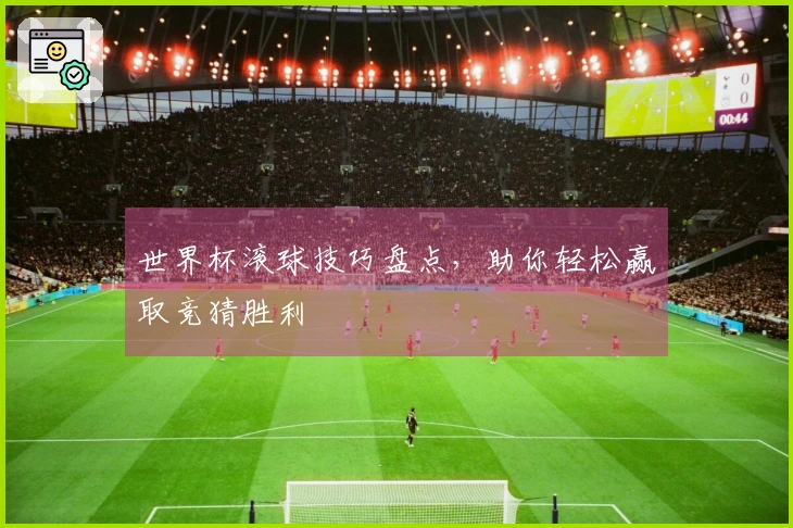 世界杯滚球技巧盘点，助你轻松赢取竞猜胜利