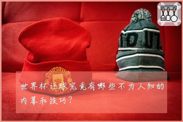 世界杯让球究竟有哪些不为人知的内幕和技巧？