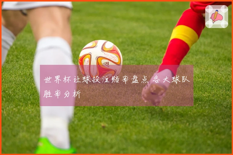 世界杯让球投注赔率盘点 各大球队胜率分析