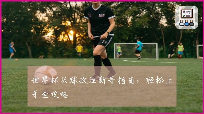 世界杯买球投注新手指南，轻松上手全攻略
