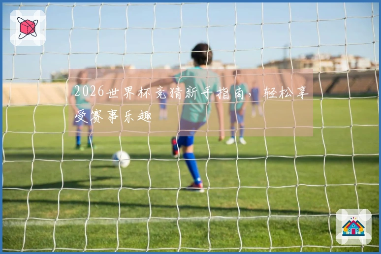 2026世界杯竞猜新手指南，轻松享受赛事乐趣