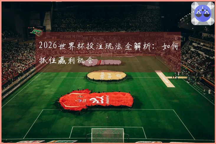 2026世界杯投注玩法全解析：如何抓住赢利机会
