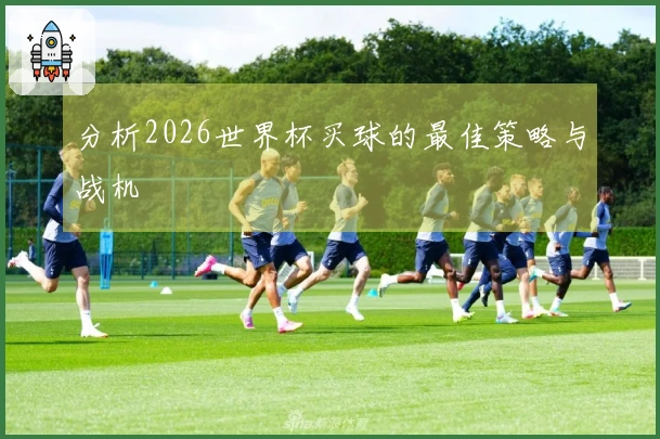 分析2026世界杯买球的最佳策略与战机