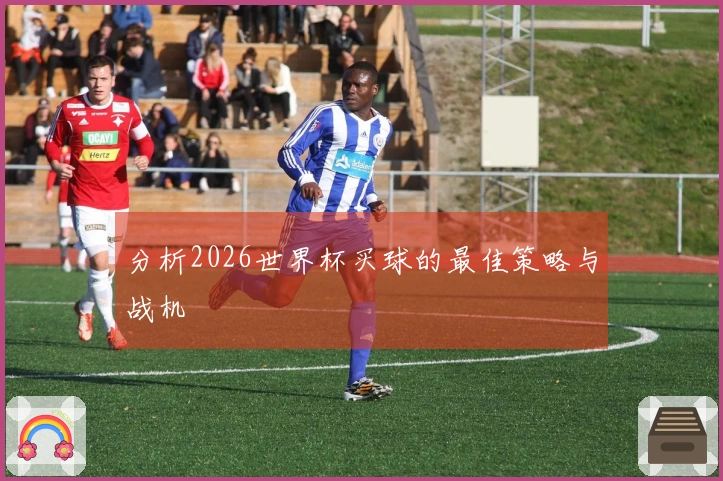 分析2026世界杯买球的最佳策略与战机