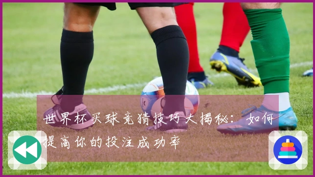 世界杯买球竞猜技巧大揭秘：如何提高你的投注成功率