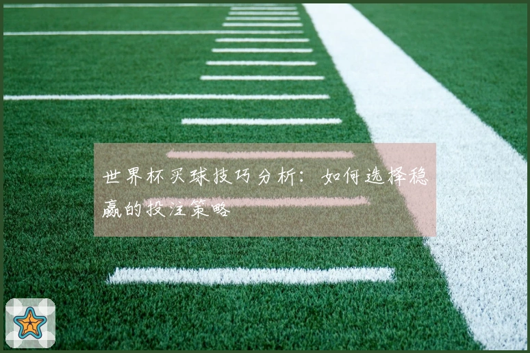 世界杯买球技巧分析：如何选择稳赢的投注策略